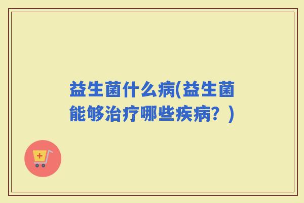益生菌什么(益生菌能够哪些？)