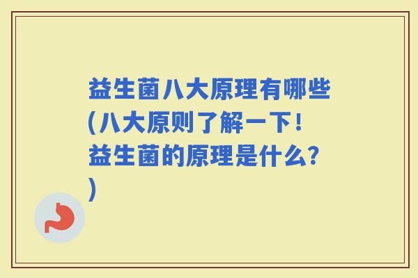 益生菌八大原理有哪些(八大原则了解一下!益生菌的原理是什么?) 益生菌八大原理有哪些(八大原则了解一下!益生菌的原理是什么?)
