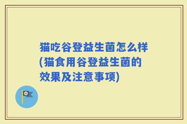 猫吃谷登益生菌怎么样(猫食用谷登益生菌的效果及注意事项) 猫吃谷登益生菌怎么样(猫食用谷登益生菌的效果及注意事项)