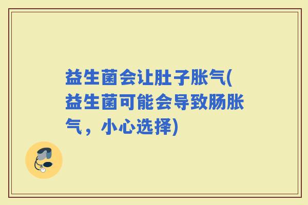 益生菌会让肚子(益生菌可能会导致肠，小心选择)