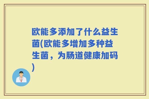 欧能多添加了什么益生菌(欧能多增加多种益生菌，为肠道健康加码)