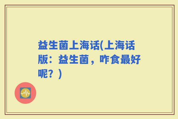 益生菌上海话(上海话版：益生菌，咋食好呢？)