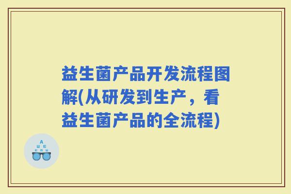 益生菌产品开发流程图解(从研发到生产，看益生菌产品的全流程)