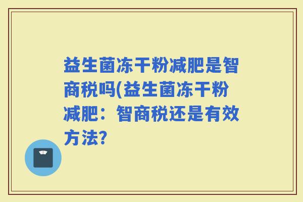 益生菌冻干粉是智商税吗(益生菌冻干粉：智商税还是有效方法？