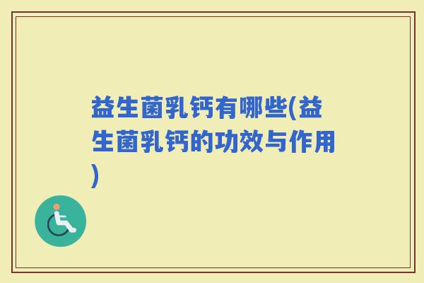 益生菌乳钙有哪些(益生菌乳钙的功效与作用)