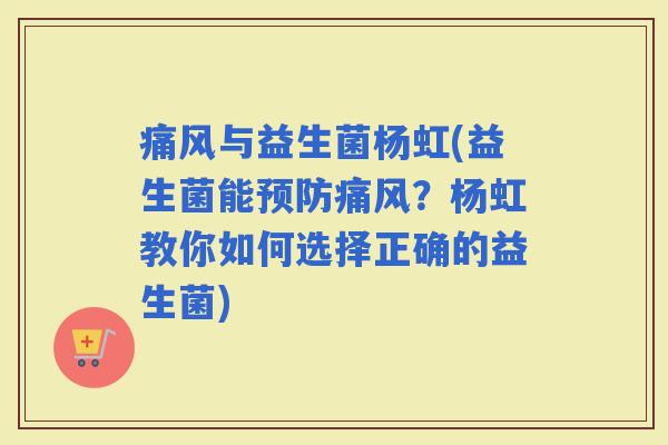 痛风与益生菌杨虹(益生菌能痛风?杨虹教你如何选择正确的益生菌) 痛风与益生菌杨虹(益生菌能痛风?杨虹教你如何选择正确的益生菌)