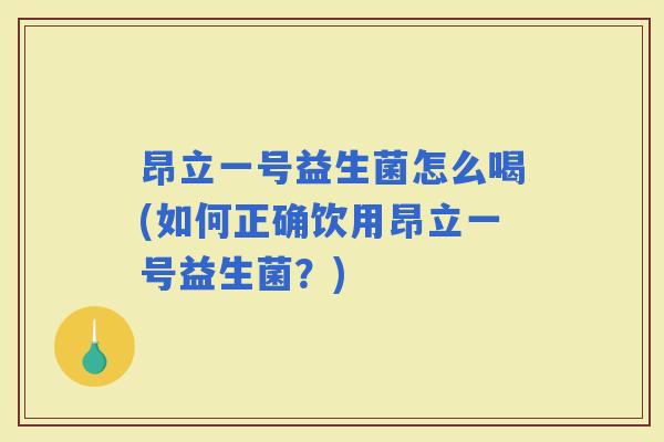 昂立一号益生菌怎么喝(如何正确饮用昂立一号益生菌?) 昂立一号益生菌怎么喝(如何正确饮用昂立一号益生菌?)