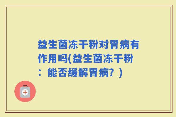 益生菌冻干粉对胃有作用吗(益生菌冻干粉:能否缓解胃?) 益生菌冻干粉对胃有作用吗(益生菌冻干粉:能否缓解胃?)