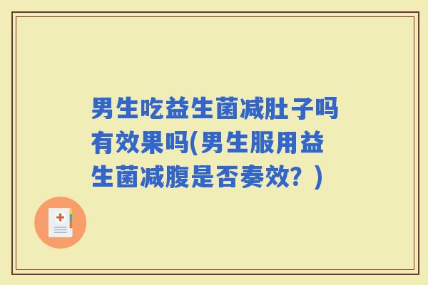 男生吃益生菌减肚子吗有效果吗(男生服用益生菌减腹是否奏效？)