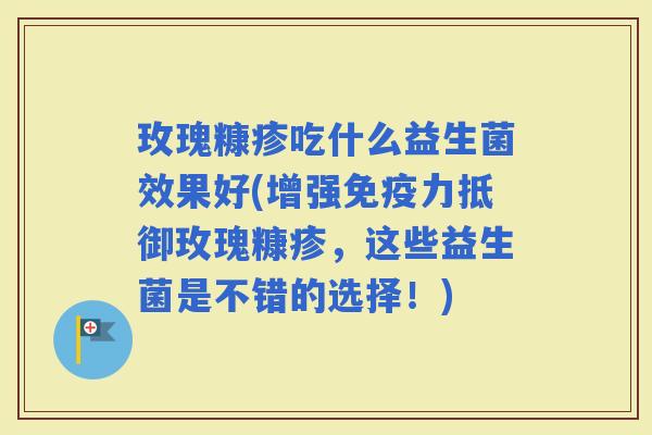 玫瑰糠疹吃什么益生菌效果好(增强力抵御玫瑰糠疹，这些益生菌是不错的选择！)