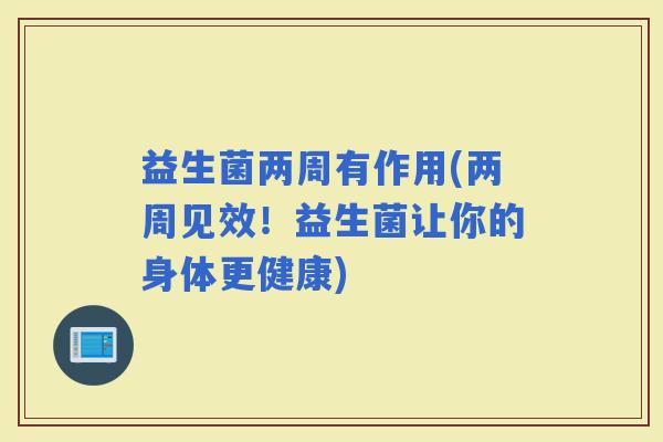 益生菌两周有作用(两周见效！益生菌让你的身体更健康)