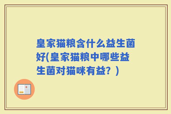 皇家猫粮含什么益生菌好(皇家猫粮中哪些益生菌对猫咪有益？)