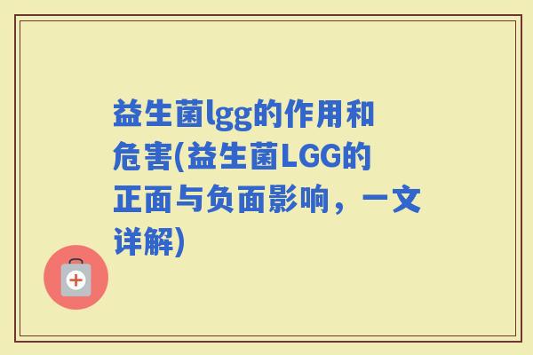 益生菌lgg的作用和危害(益生菌LGG的正面与负面影响,一文详解) 益生菌lgg的作用和危害(益生菌LGG的正面与负面影响,一文详解)