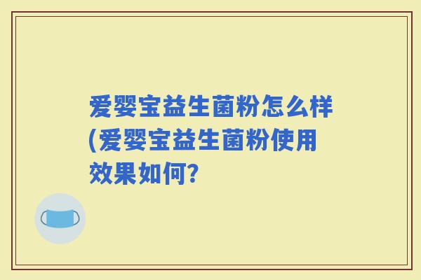 爱婴宝益生菌粉怎么样(爱婴宝益生菌粉使用效果如何？