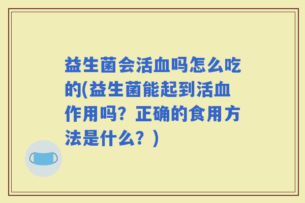 益生菌会活吗怎么吃的(益生菌能起到活作用吗？正确的食用方法是什么？)