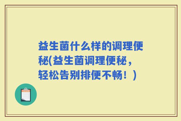 益生菌什么样的调理(益生菌调理，轻松告别排便不畅！)