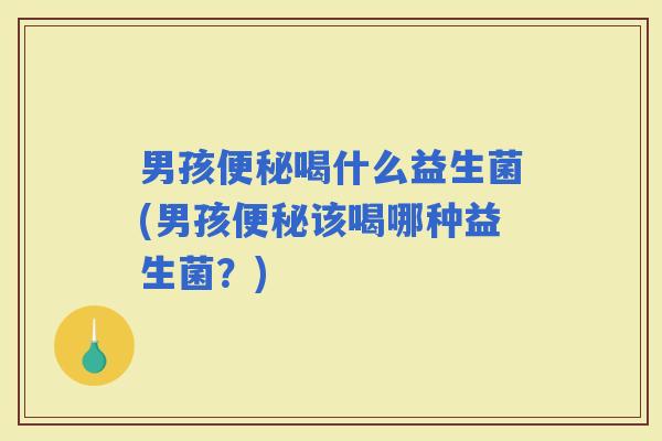 男孩喝什么益生菌(男孩该喝哪种益生菌？)