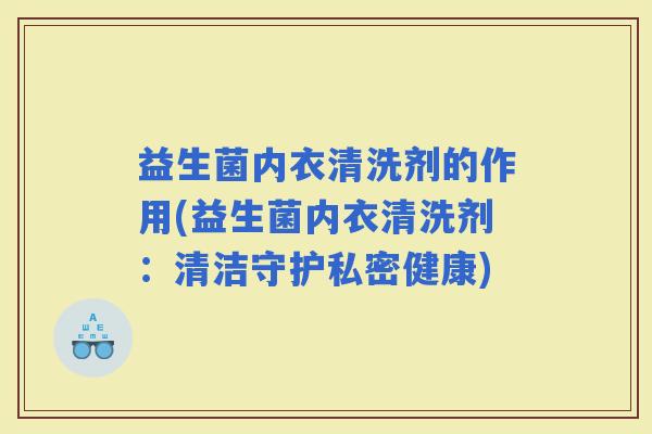 益生菌内衣清洗剂的作用(益生菌内衣清洗剂：清洁守护私密健康)