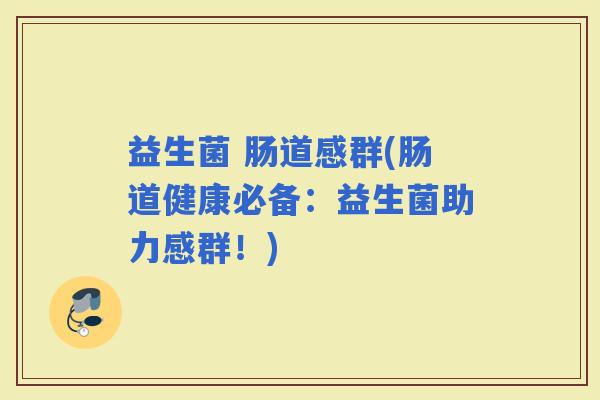 益生菌 肠道感群(肠道健康必备：益生菌助力感群！)