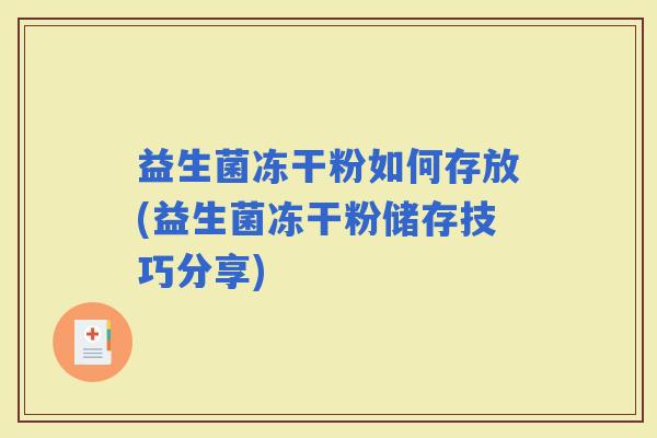 益生菌冻干粉如何存放(益生菌冻干粉储存技巧分享)