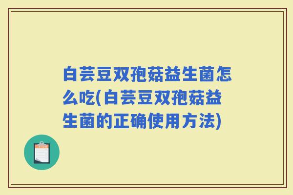 白芸豆双孢菇益生菌怎么吃(白芸豆双孢菇益生菌的正确使用方法)