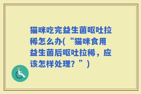 猫咪吃完益生菌拉稀怎么办(“猫咪食用益生菌后拉稀，应该怎样处理？”)