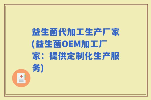 益生菌代加工生产厂家(益生菌OEM加工厂家：提供定制化生产服务)