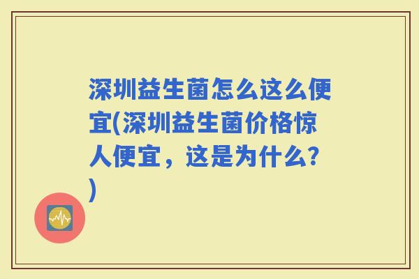 深圳益生菌怎么这么便宜(深圳益生菌价格惊人便宜，这是为什么？)