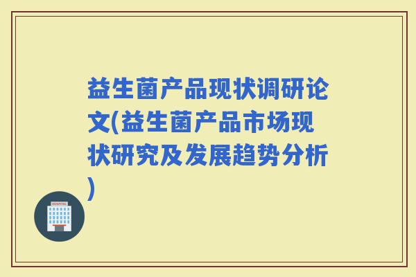 益生菌产品现状调研论文(益生菌产品市场现状研究及发展趋势分析)