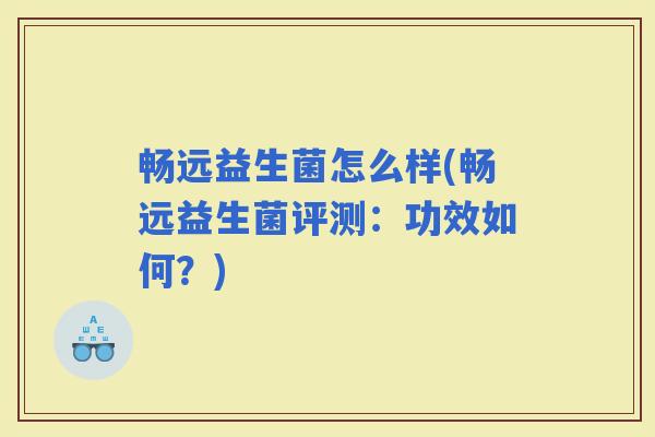 畅远益生菌怎么样(畅远益生菌评测：功效如何？)