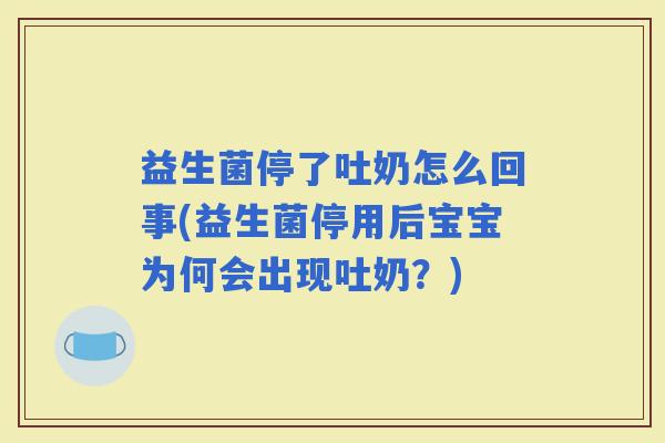 益生菌停了吐奶怎么回事(益生菌停用后宝宝为何会出现吐奶？)