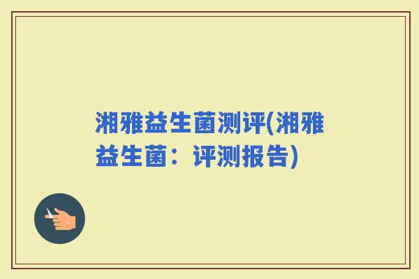湘雅益生菌测评(湘雅益生菌：评测报告)
