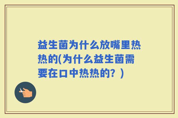 益生菌为什么放嘴里热热的(为什么益生菌需要在口中热热的？)