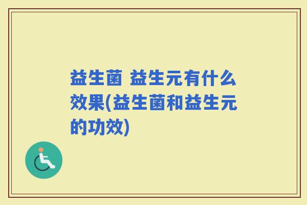 益生菌 益生元有什么效果(益生菌和益生元的功效)