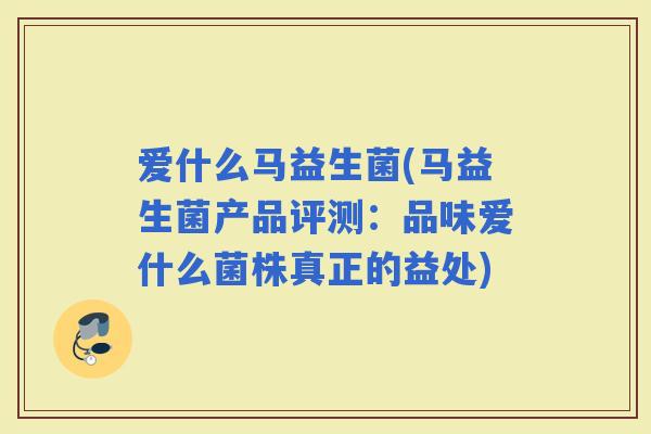 爱什么马益生菌(马益生菌产品评测:品味爱什么菌株真正的益处) 爱什么马益生菌(马益生菌产品评测:品味爱什么菌株真正的益处)
