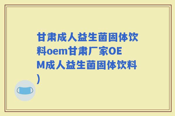 甘肃成人益生菌固体饮料oem甘肃厂家OEM成人益生菌固体饮料)