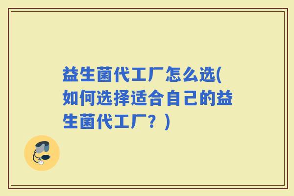 益生菌代工厂怎么选(如何选择适合自己的益生菌代工厂？)