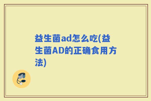 益生菌ad怎么吃(益生菌AD的正确食用方法) 益生菌ad怎么吃(益生菌AD的正确食用方法)
