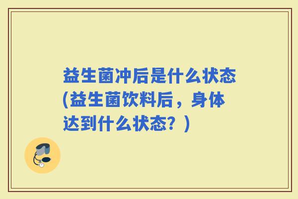 益生菌冲后是什么状态(益生菌饮料后，身体达到什么状态？)