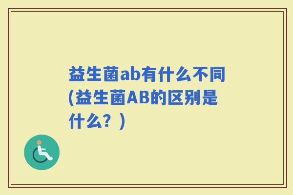 益生菌ab有什么不同(益生菌AB的区别是什么？)