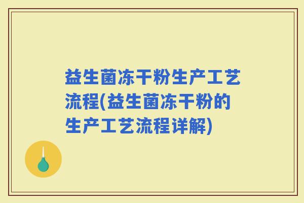 益生菌冻干粉生产工艺流程(益生菌冻干粉的生产工艺流程详解)