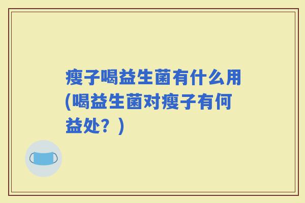 瘦子喝益生菌有什么用(喝益生菌对瘦子有何益处？)