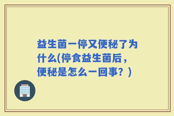 益生菌一停又了为什么(停食益生菌后，是怎么一回事？)