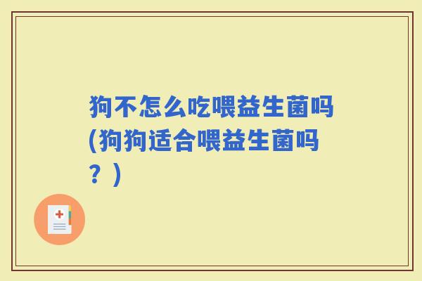 狗不怎么吃喂益生菌吗(狗狗适合喂益生菌吗？)