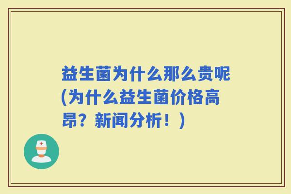 益生菌为什么那么贵呢(为什么益生菌价格高昂？新闻分析！)