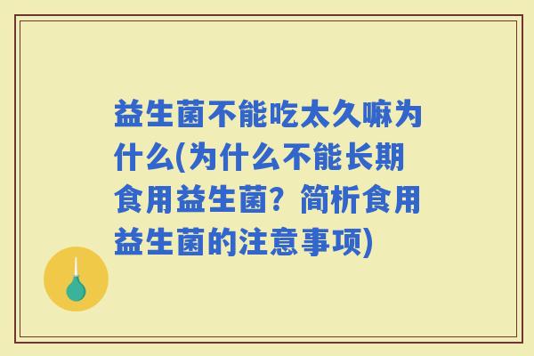 益生菌不能吃太久嘛为什么(为什么不能长期食用益生菌？简析食用益生菌的注意事项)