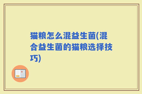 猫粮怎么混益生菌(混合益生菌的猫粮选择技巧) 猫粮怎么混益生菌(混合益生菌的猫粮选择技巧)