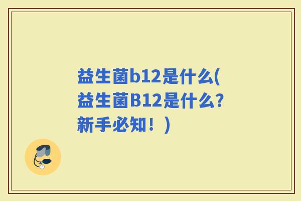 益生菌b12是什么(益生菌B12是什么？新手必知！)
