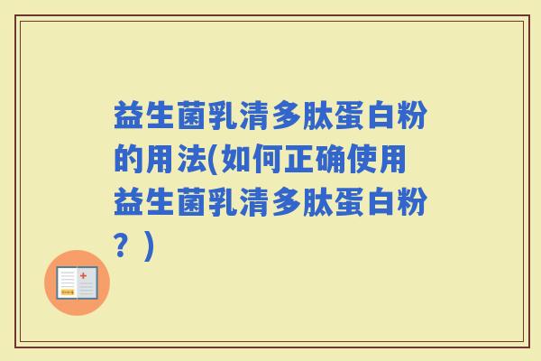 益生菌乳清多肽蛋白粉的用法(如何正确使用益生菌乳清多肽蛋白粉？)