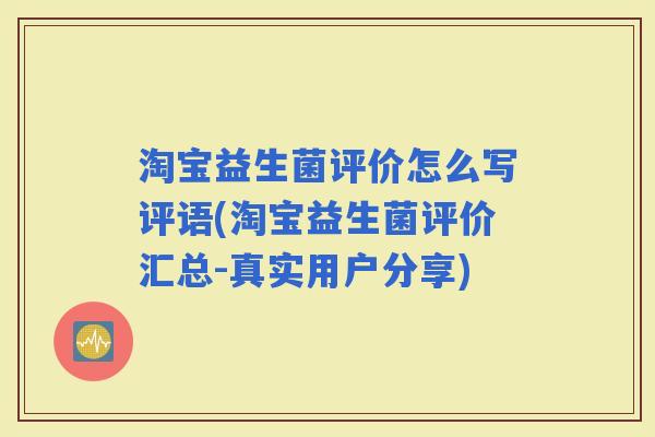 淘宝益生菌评价怎么写评语(淘宝益生菌评价汇总-真实用户分享) 淘宝益生菌评价怎么写评语(淘宝益生菌评价汇总-真实用户分享)